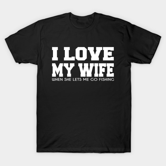 Funny Fishing t-shirt - I Love My Wife When She Lets Me Go Fishing T-Shirt by ARBEEN Art